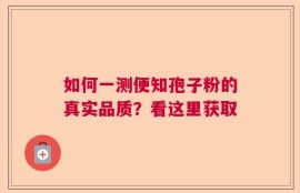 如何一测便知孢子粉的真实品质？看这里获取