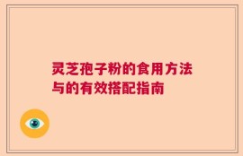 灵芝孢子粉的食用方法与的有效搭配指南