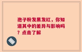 孢子粉发黑发红，你知道其中的差异与影响吗？点击了解