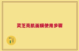 灵芝亮肌面膜使用步骤