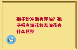 孢子粉冲泡有浮油？孢子粉有油花和无油花有什么区别