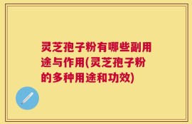灵芝孢子粉有哪些副用途与作用(灵芝孢子粉的多种用途和功效)