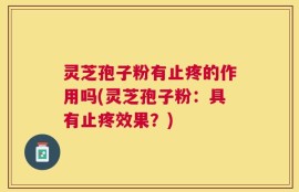 灵芝孢子粉有止疼的作用吗(灵芝孢子粉：具有止疼效果？)