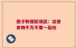 孢子粉搭配误区：这些食物千万不要一起吃