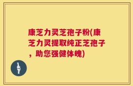康芝力灵芝孢子粉(康芝力灵提取纯正芝孢子，助您强健体魄)