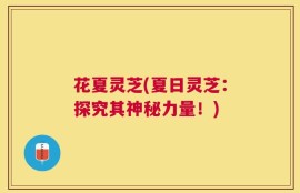 花夏灵芝(夏日灵芝：探究其神秘力量！)