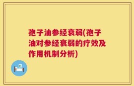 孢子油参经衰弱(孢子油对参经衰弱的疗效及作用机制分析)