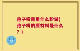 孢子粉是用什么粉做(孢子粉的原材料是什么？)