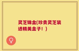 灵芝锦盒(珍贵灵芝装进精美盒子！)