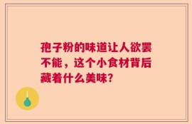 孢子粉的味道让人欲罢不能，这个小食材背后藏着什么美味？