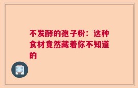 不发酵的孢子粉：这种食材竟然藏着你不知道的