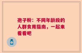 孢子粉：不同年龄段的人群食用指南，一起来看看吧