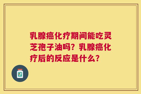 乳腺期间能吃灵芝孢子油吗?乳腺后的反应是什么? 乳腺期间能吃灵芝孢子油吗?乳腺后的反应是什么?