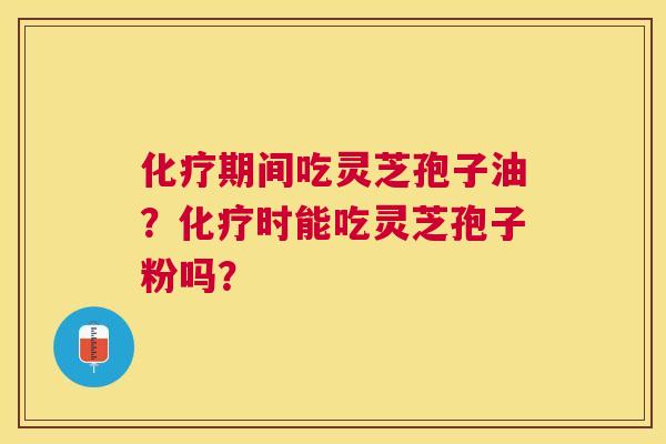 期间吃灵芝孢子油?时能吃灵芝孢子粉吗? 期间吃灵芝孢子油?时能吃灵芝孢子粉吗?