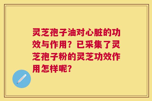 灵芝孢子油对的功效与作用?已采集了灵芝孢子粉的灵芝功效作用怎样呢? 灵芝孢子油对的功效与作用?已采集了灵芝孢子粉的灵芝功效作用怎样呢?