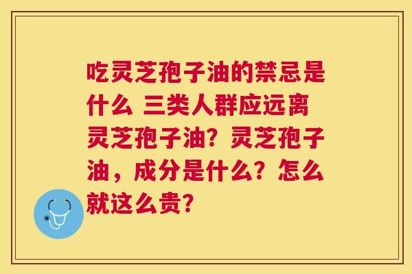 吃灵芝孢子油的禁忌是什么 三类人群应远离灵芝孢子油?灵芝孢子油,成分是什么?怎么就这么贵? 吃灵芝孢子油的禁忌是什么 三类人群应远离灵芝孢子油?灵芝孢子油,成分是什么?怎么就这么贵?
