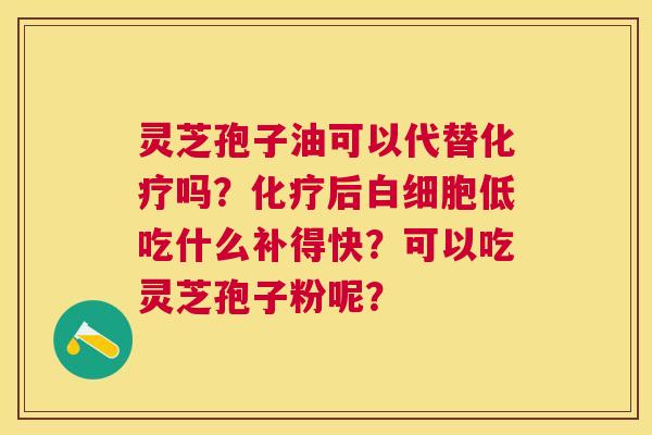 灵芝孢子油可以代替吗?后低吃什么补得快?可以吃灵芝孢子粉呢? 灵芝孢子油可以代替吗?后低吃什么补得快?可以吃灵芝孢子粉呢?