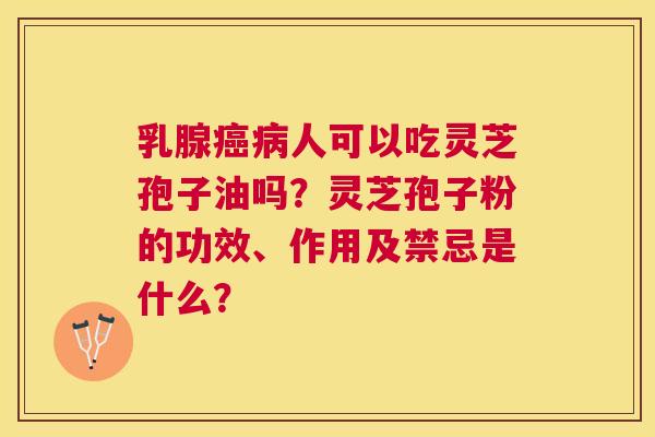 乳腺人可以吃灵芝孢子油吗?灵芝孢子粉的功效、作用及禁忌是什么? 乳腺人可以吃灵芝孢子油吗?灵芝孢子粉的功效、作用及禁忌是什么?