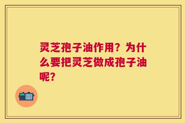 灵芝孢子油作用?为什么要把灵芝做成孢子油呢? 灵芝孢子油作用?为什么要把灵芝做成孢子油呢?