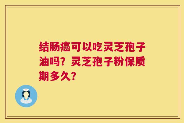 结肠可以吃灵芝孢子油吗？灵芝孢子粉保质期多久？
