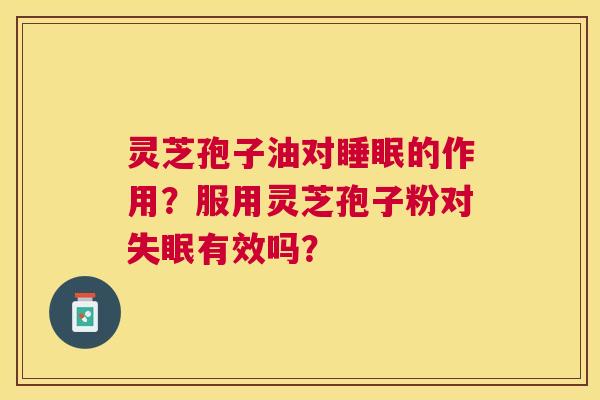 灵芝孢子油对的作用?服用灵芝孢子粉对有效吗? 灵芝孢子油对的作用?服用灵芝孢子粉对有效吗?