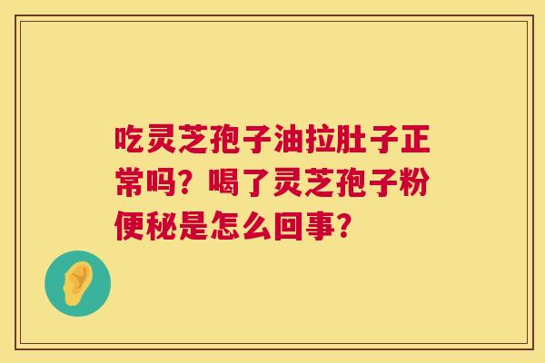 吃灵芝孢子油拉肚子正常吗?喝了灵芝孢子粉是怎么回事? 吃灵芝孢子油拉肚子正常吗?喝了灵芝孢子粉是怎么回事?