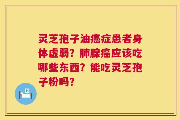 灵芝孢子油症患者身体虚弱?腺应该吃哪些东西?能吃灵芝孢子粉吗? 灵芝孢子油症患者身体虚弱?腺应该吃哪些东西?能吃灵芝孢子粉吗?