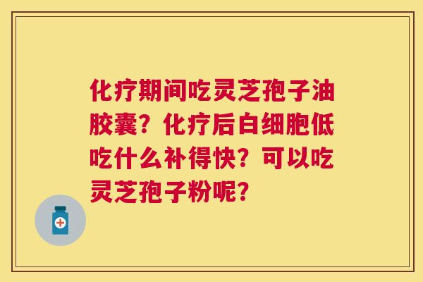 期间吃灵芝孢子油胶囊?后低吃什么补得快?可以吃灵芝孢子粉呢? 期间吃灵芝孢子油胶囊?后低吃什么补得快?可以吃灵芝孢子粉呢?