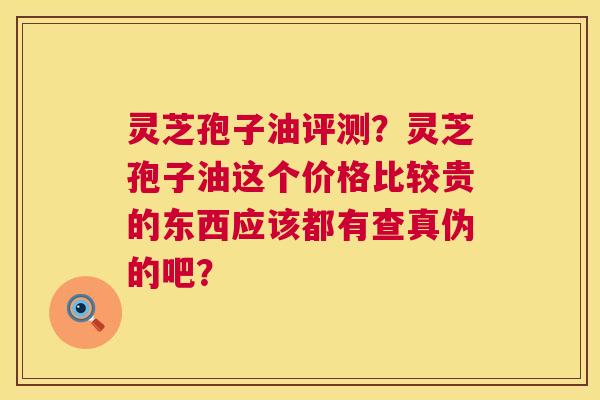 灵芝孢子油评测?灵芝孢子油这个价格比较贵的东西应该都有查真伪的吧? 灵芝孢子油评测?灵芝孢子油这个价格比较贵的东西应该都有查真伪的吧?