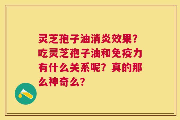 灵芝孢子油效果?吃灵芝孢子油和免疫力有什么关系呢?真的那么神奇么? 灵芝孢子油效果?吃灵芝孢子油和免疫力有什么关系呢?真的那么神奇么?