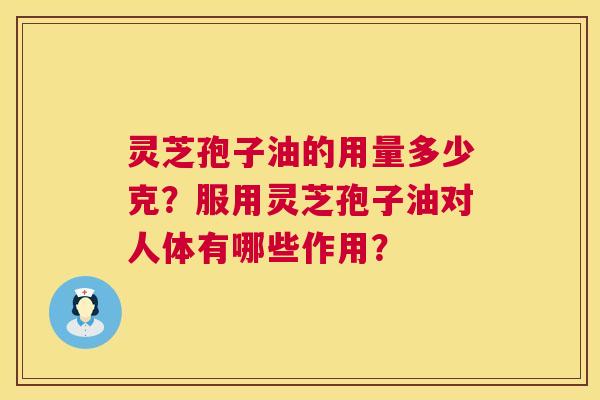 灵芝孢子油的用量多少克?服用灵芝孢子油对人体有哪些作用? 灵芝孢子油的用量多少克?服用灵芝孢子油对人体有哪些作用?