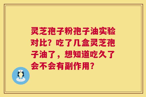 灵芝孢子粉孢子油实验对比?吃了几盒灵芝孢子油了,想知道吃久了会不会有副作用? 灵芝孢子粉孢子油实验对比?吃了几盒灵芝孢子油了,想知道吃久了会不会有副作用?