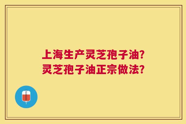 上海生产灵芝孢子油?灵芝孢子油正宗做法? 上海生产灵芝孢子油?灵芝孢子油正宗做法?