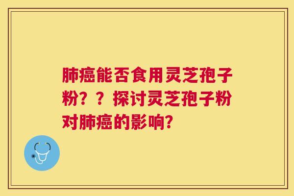 能否食用灵芝孢子粉??探讨灵芝孢子粉对的影响? 能否食用灵芝孢子粉??探讨灵芝孢子粉对的影响?
