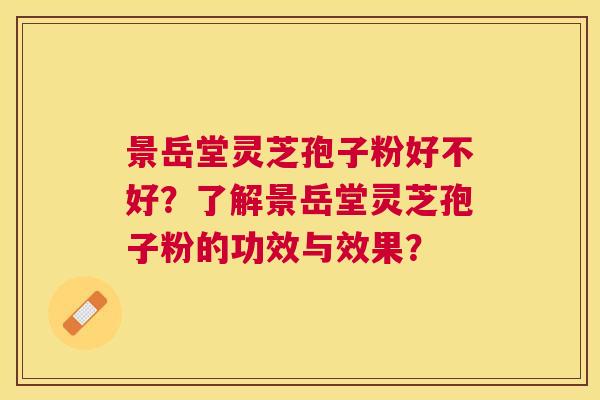 景岳堂灵芝孢子粉好不好?了解景岳堂灵芝孢子粉的功效与效果? 景岳堂灵芝孢子粉好不好?了解景岳堂灵芝孢子粉的功效与效果?