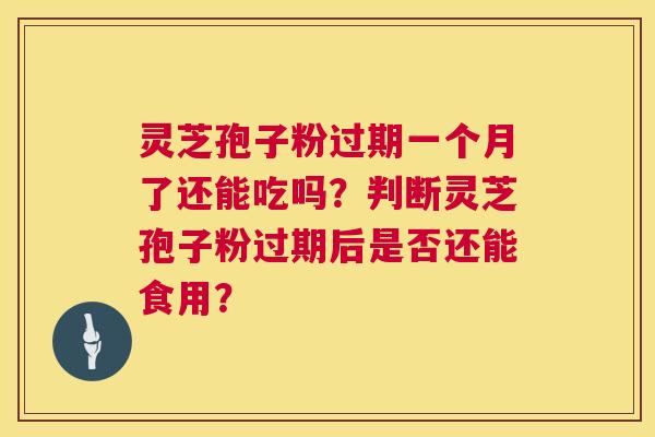 灵芝孢子粉过期一个月了还能吃吗?判断灵芝孢子粉过期后是否还能食用? 灵芝孢子粉过期一个月了还能吃吗?判断灵芝孢子粉过期后是否还能食用?