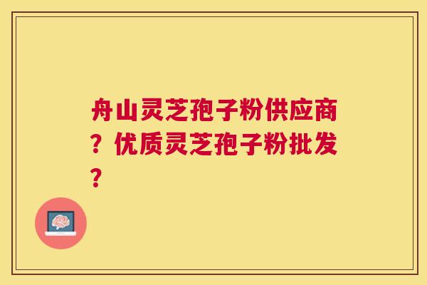 舟山灵芝孢子粉供应商?优质灵芝孢子粉批发? 舟山灵芝孢子粉供应商?优质灵芝孢子粉批发?