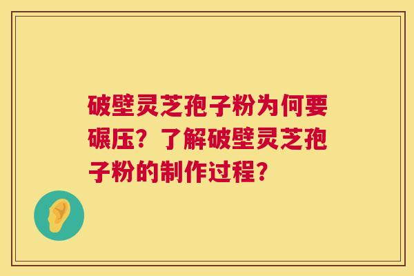 破壁灵芝孢子粉为何要碾压？了解破壁灵芝孢子粉的制作过程？
