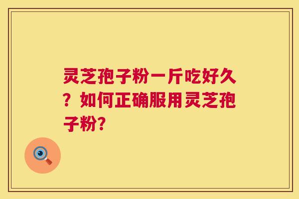 灵芝孢子粉一斤吃好久?如何正确服用灵芝孢子粉? 灵芝孢子粉一斤吃好久?如何正确服用灵芝孢子粉?
