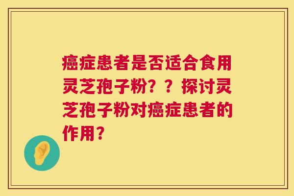 症患者是否适合食用灵芝孢子粉??探讨灵芝孢子粉对症患者的作用? 症患者是否适合食用灵芝孢子粉??探讨灵芝孢子粉对症患者的作用?