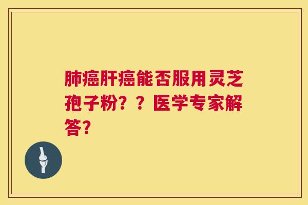 能否服用灵芝孢子粉??医学专家解答? 能否服用灵芝孢子粉??医学专家解答?