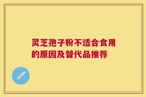 灵芝孢子粉不适合食用的原因及替代品推荐
