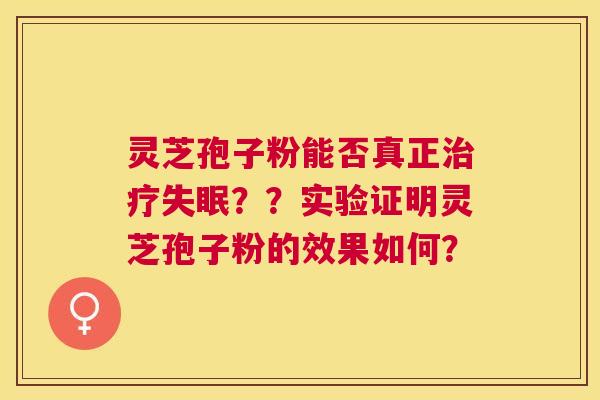 灵芝孢子粉能否真正??实验证明灵芝孢子粉的效果如何? 灵芝孢子粉能否真正??实验证明灵芝孢子粉的效果如何?