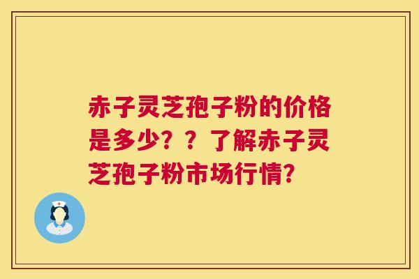 赤子灵芝孢子粉的价格是多少??了解赤子灵芝孢子粉市场行情? 赤子灵芝孢子粉的价格是多少??了解赤子灵芝孢子粉市场行情?