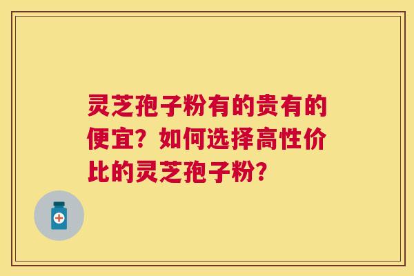 灵芝孢子粉有的贵有的便宜?如何选择高性价比的灵芝孢子粉? 灵芝孢子粉有的贵有的便宜?如何选择高性价比的灵芝孢子粉?