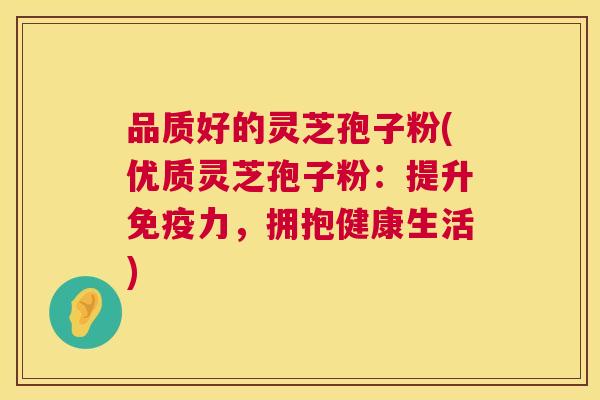 品质好的灵芝孢子粉(优质灵芝孢子粉:提升免疫力,拥抱健康生活) 品质好的灵芝孢子粉(优质灵芝孢子粉:提升免疫力,拥抱健康生活)