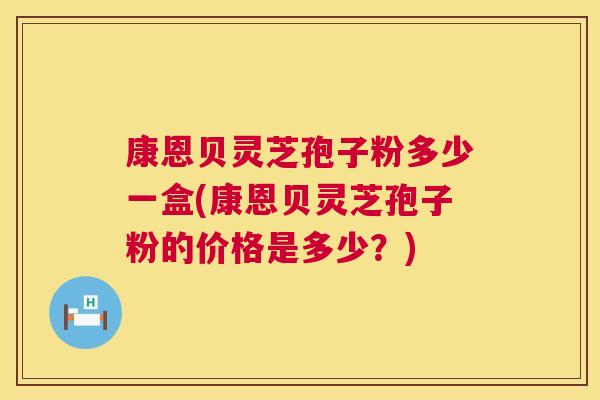 康恩贝灵芝孢子粉多少一盒(康恩贝灵芝孢子粉的价格是多少?) 康恩贝灵芝孢子粉多少一盒(康恩贝灵芝孢子粉的价格是多少?)