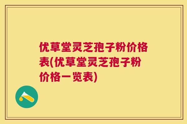 优草堂灵芝孢子粉价格表(优草堂灵芝孢子粉价格一览表) 优草堂灵芝孢子粉价格表(优草堂灵芝孢子粉价格一览表)