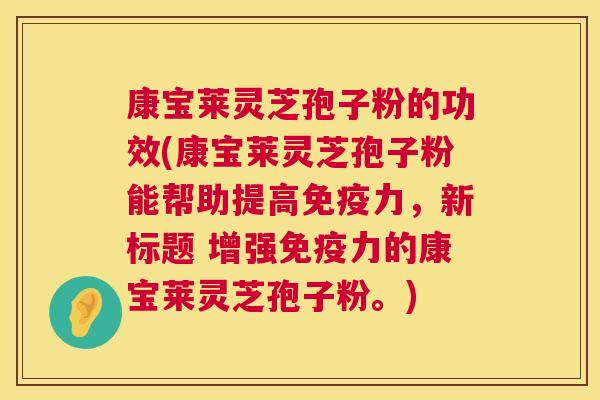 康宝莱灵芝孢子粉的功效(康宝莱灵芝孢子粉能帮助提高免疫力,新标题 增强免疫力的康宝莱灵芝孢子粉。) 康宝莱灵芝孢子粉的功效(康宝莱灵芝孢子粉能帮助提高免疫力,新标题 增强免疫力的康宝莱灵芝孢子粉。)
