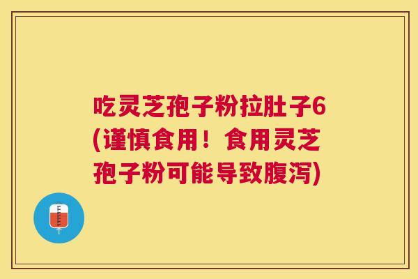 吃灵芝孢子粉拉肚子6(谨慎食用!食用灵芝孢子粉可能导致) 吃灵芝孢子粉拉肚子6(谨慎食用!食用灵芝孢子粉可能导致)